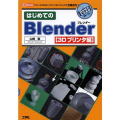 はじめてのＢｌｅｎｄｅｒ　３Ｄプリンタ編　「フリーの３ＤＣＧソフト」＋「３Ｄプリンタ」で立体出力！