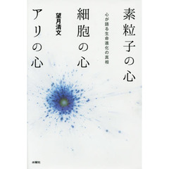 素粒子の心細胞の心アリの心　心が語る生命進化の真相