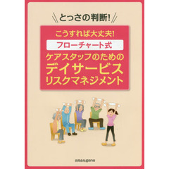 フローチャート式ケアスタッフのためのデイサービスリスクマネジメント　とっさの判断！こうすれば大丈夫！