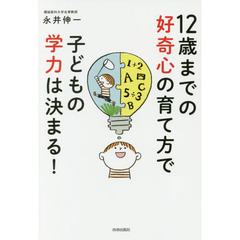 １２歳までの好奇心の育て方で子どもの学力は決まる！