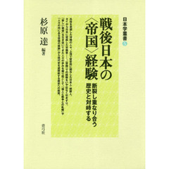 戦後日本の〈帝国〉経験　断裂し重なり合う歴史と対峙する