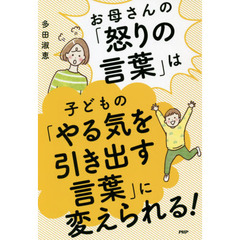 お母さんの「怒りの言葉」は子どもの「やる気を引き出す言葉」に変えられる！