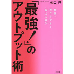 「最強！」のアウトプット術　世界一わかりやすく伝えるコツ
