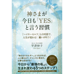 神さまが今日も「ＹＥＳ」と言う習慣　「ハイヤーセルフ」との対話で、人生が変わる！願いが叶う！