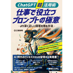 ＣｈａｔＧＰＴ超活用術仕事で役立つプロンプトの極意　より深く正しい回答を得る方法