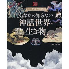 あなたの知らない神話世界の生き物　ファンタジーがもっとおもしろくなる！