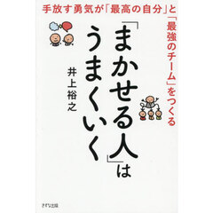 「まかせる人」はうまくいく　手放す勇気が「最高の自分」と「最強のチーム」をつくる