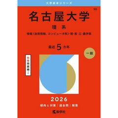 名古屋大学　理系　情報〈自然情報、コンピュータ科〉・理・医・工・農学部　２０２６年版