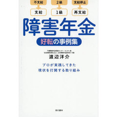 障害年金好転の事例集　不支給→支給　２級→１級　支給停止→再支給　プロが実践してきた現状を打開する取り組み