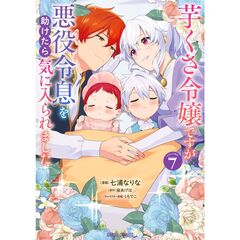 芋くさ令嬢ですが悪役令息を助けたら気に入られました 7