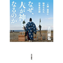 なぜ、人が神となるのか　「人神」信仰に秘められた日本史の謎