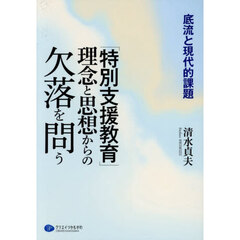 「特別支援教育」理念と思想からの欠落を問う　底流と現代的課題