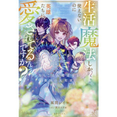 生活魔法しか使えないのに英雄たちに愛されてるんですか？ 落ちこぼれ魔道士と救国の五英雄