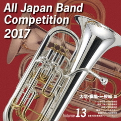 全日本吹奏楽コンクール 2017 Vol.13 ＜大学・職場・一般編 III＞