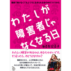 わたしが障害者じゃなくなる日　難病で動けなくてもふつうに生きられる世の中のつくりかた