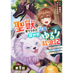 聖獣に育てられた少年の異世界ゆるり放浪記～神様からもらったチート魔法で、仲間たちとスローライフを満喫中～ 【分冊版】９巻