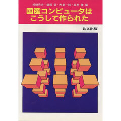 国産コンピュータはこうして作られた　１９６０年～１９８５年の開発の流れと新世代への展望