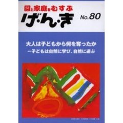 げ・ん・き　園と家庭をむすぶ　Ｎｏ．８０　大人は子どもから何を奪ったか　子どもは自然に学び、自然に遊ぶ