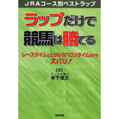 ラップだけで競馬は勝てる　ＪＲＡコース別ベストラップ　レースタイムと上がり３ハロンタイムだけでズバリ！　当印