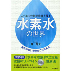 水素水の世界　これまでの医学常識を覆す　病気のない世界がここにある！