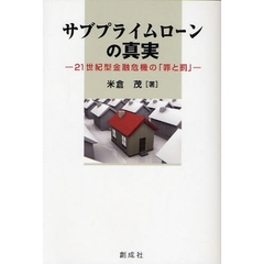 サブプライムローンの真実　２１世紀型金融危機の「罪と罰」