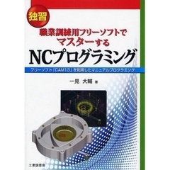 独習職業訓練用フリーソフトでマスターするＮＣプログラミング　フリーソフト「ＣＡＭ１３」を利用したマニュアルプログラミング