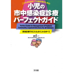 小児の市中感染症診療パーフェクトガイド　こどもを診るすべての臨床医のための　実地診療でのコツとポイントのすべて
