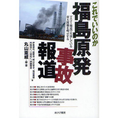 これでいいのか福島原発事故報道　マスコミ報道で欠落している重大問題を明示する