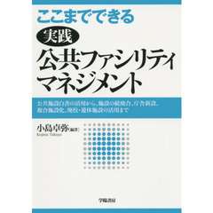 ここまでできる実践公共ファシリティマネジメント　公共施設白書の活用から、施設の統廃合、庁舎新設、複合施設化、廃校・遊休施設の活用まで