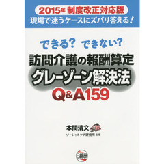 訪問介護の報酬算定グレーゾーン解決法Ｑ＆Ａ１５９　できる？できない？　２０１５年制度改正対応版　現場で迷うケースにズバリ答える！