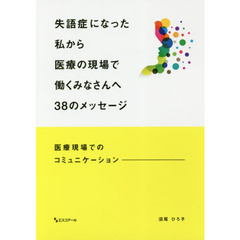 失語症になった私から医療の現場で働くみなさんへ３８のメッセージ　医療現場でのコミュニケーション