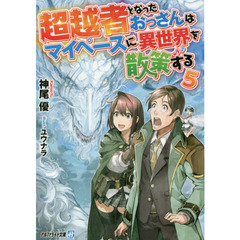 超越者となったおっさんはマイペースに異世界を散策する　５