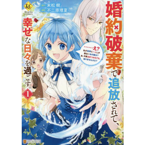 婚約破棄で追放されて、幸せな日々を過ごす。　……え？私が世界に一人しか居ない水の聖女？あ、今更泣きつかれても、知りませんけど？　１