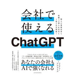 会社で使えるＣｈａｔＧＰＴ　個人の業務改善も組織への導入＆活用も１冊で完全理解！