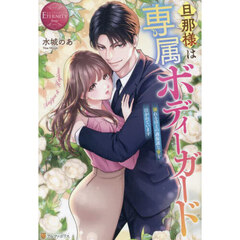 旦那様は専属ボディーガード　溺れるほどの過保護な愛を注がれています