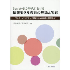 Ｓｏｃｉｅｔｙ５．０時代における情報モラル教育の理論と実践　リスクへの「自覚」と「対応力」の育成を目指して