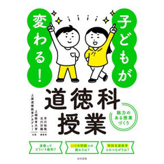 子どもが変わる！道徳科授業　魅力のある授業づくり