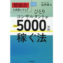 ひとりコンサルタントが年商５０００万円稼ぐ法　「勉強会」を武器にする！