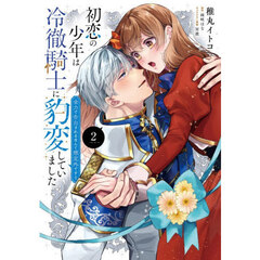 初恋の少年は冷徹騎士に豹変していました　全力で告白されるなんて想定外です！！　２