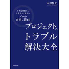 プロジェクトのトラブル解決大全　小さな問題から大炎上まで使える「プロの火消し術86」