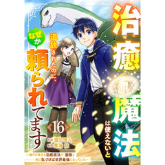 治癒魔法は使えないと追放されたのに、なぜか頼られてます～俺だけ使える治癒魔法で、聖獣と共に気づけば世界最強になっていた～【分冊版】16巻