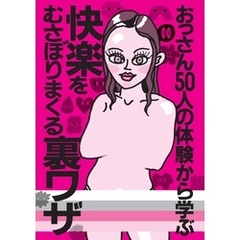 おっさん５０人の体験から学ぶ 快楽をむさぼりまくる裏ワザ★シティヘブンに載ってないのに客が集まるってことは★アニメ声の嬢に気持ちいいですか？と言わせるには★女が大胆になってくれない★裏モノＪＡＰＡＮ