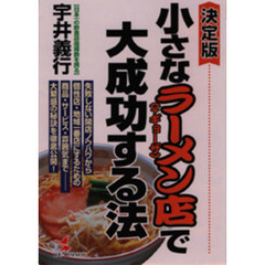 小さなラーメン（＋ギョーザ）店で大成功する法　決定版　失敗しない開店ノウハウから個性店・地域一番店にするための商品・サービス・雰囲気まで－－大繁盛の秘訣を徹底公開！