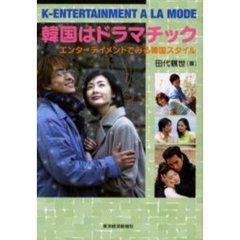 韓国はドラマチック　Ｋ‐ｅｎｔｅｒｔａｉｎｍｅｎｔ　ａ　ｌａ　ｍｏｄｅ　エンターテイメントでみる韓国スタイル