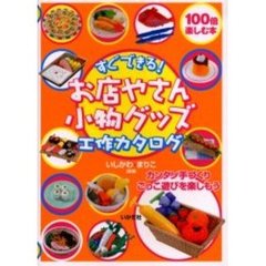 すぐできる！お店やさん小物グッズ工作カタログ　カンタン手づくりごっこ遊びを楽しもう　１００倍楽しむ本