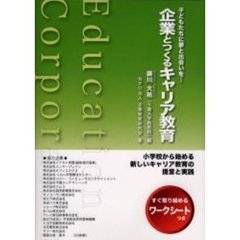 企業とつくるキャリア教育　子どもたちに夢と出会いを…　小学校から始める新しいキャリア教育の提言と実践　すぐ取り組めるワークシートつき