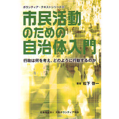市民活動のための自治体入門　行政は何を考え、どのように行動するのか