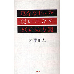 厄介な上司を使いこなす５０の処方箋