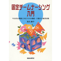 固定チームナーシング入門　今日的な課題に対応できる看護・介護の小集団活動