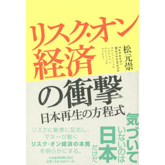 リスク・オン経済の衝撃　日本再生の方程式　Ｒｅｓｔｏｒｉｎｇ　Ｊａｐａｎ’ｓ　Ｅａｒｎｉｎｇ　Ｐｏｗｅｒ